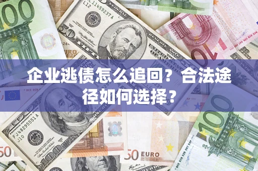 济南企业逃债怎么追回?合法途径如何选择? 济南企业逃债怎么追回?合法途径如何选择?