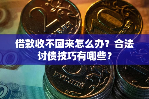 济南借款收不回来怎么办？合法讨债技巧有哪些？