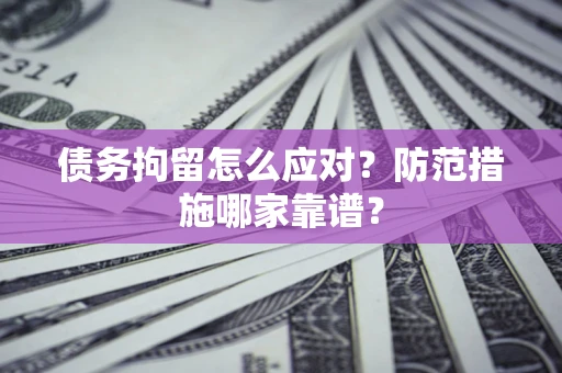 济南债务拘留怎么应对？防范措施哪家靠谱？