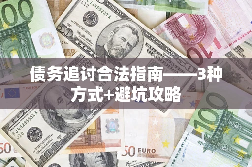 济南债务追讨合法指南——3种方式+避坑攻略 济南债务追讨合法指南——3种方式+避坑攻略