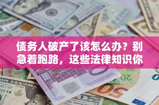 济南债务人破产了该怎么办?别急着跑路,这些法律知识你必须懂 济南债务人破产了该怎么办?别急着跑路,这些法律知识你必须懂