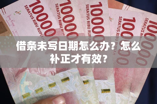 济南借条未写日期怎么办？怎么补正才有效？