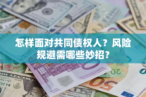 济南怎样面对共同债权人?风险规避需哪些妙招? 济南怎样面对共同债权人?风险规避需哪些妙招?
