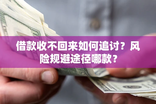 济南借款收不回来如何追讨?风险规避途径哪款? 济南借款收不回来如何追讨?风险规避途径哪款?