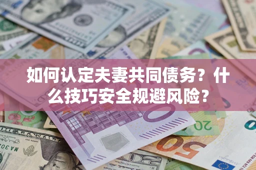 济南如何认定夫妻共同债务?什么技巧安全规避风险? 济南如何认定夫妻共同债务?什么技巧安全规避风险?