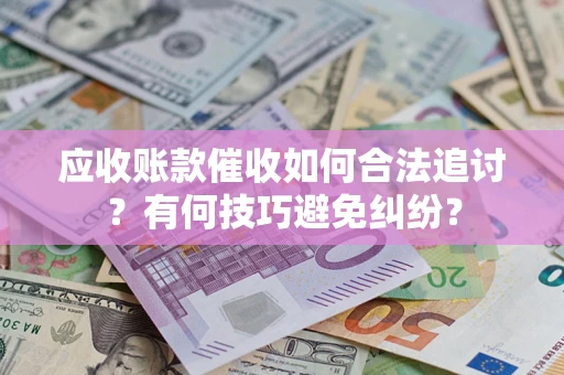 济南应收账款催收如何合法追讨？有何技巧避免纠纷？