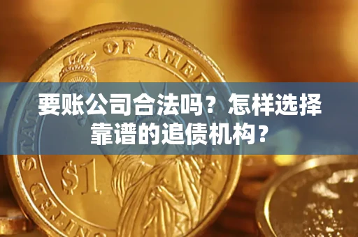 济南要账公司合法吗?怎样选择靠谱的追债机构? 济南要账公司合法吗?怎样选择靠谱的追债机构?