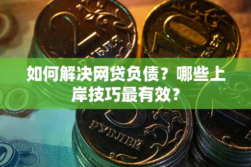 济南如何解决网贷负债？哪些上岸技巧最有效？