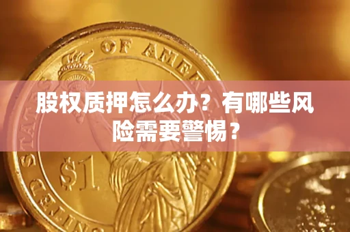 济南股权质押怎么办?有哪些风险需要警惕? 济南股权质押怎么办?有哪些风险需要警惕?