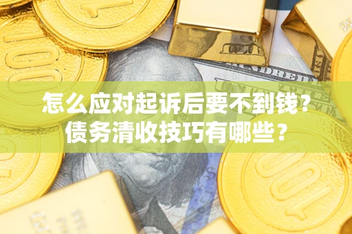 济南怎么应对起诉后要不到钱？债务清收技巧有哪些？