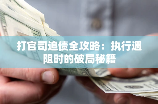 济南打官司追债全攻略：执行遇阻时的破局秘籍