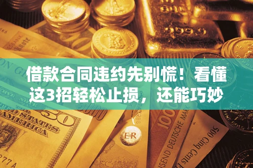 济南借款合同违约先别慌！看懂这3招轻松止损，还能巧妙避开法律坑