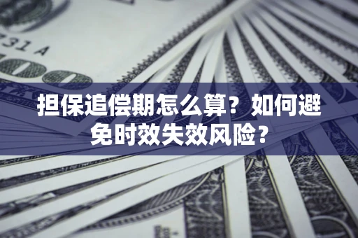 济南担保追偿期怎么算？如何避免时效失效风险？