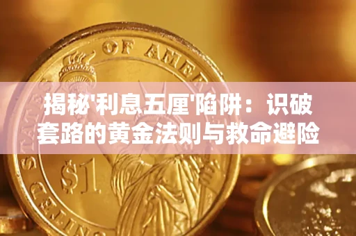 济南揭秘'利息五厘'陷阱:识破套路的黄金法则与救命避险技巧 济南揭秘'利息五厘'陷阱:识破套路的黄金法则与救命避险技巧