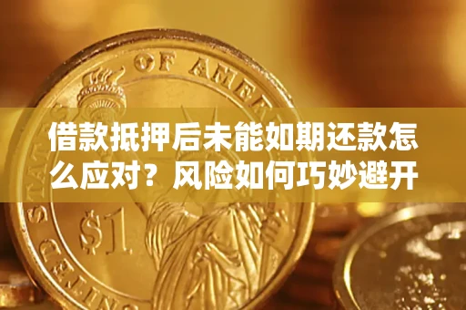 济南借款抵押后未能如期还款怎么应对?风险如何巧妙避开 济南借款抵押后未能如期还款怎么应对?风险如何巧妙避开