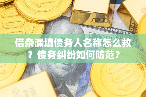 济南借条漏填债务人名称怎么救？债务纠纷如何防范？