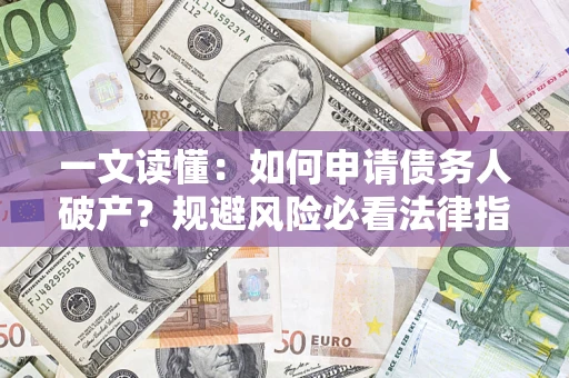济南一文读懂:如何申请债务人破产?规避风险必看法律指南 济南一文读懂:如何申请债务人破产?规避风险必看法律指南