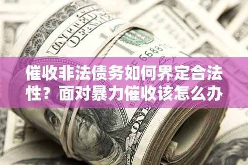 济南催收非法债务如何界定合法性?面对暴力催收该怎么办? 济南催收非法债务如何界定合法性?面对暴力催收该怎么办?