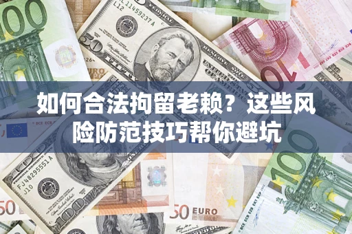济南如何合法拘留老赖?这些风险防范技巧帮你避坑 济南如何合法拘留老赖?这些风险防范技巧帮你避坑