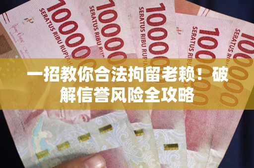 济南一招教你合法拘留老赖！破解信誉风险全攻略