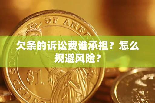 济南欠条的诉讼费谁承担?怎么规避风险? 济南欠条的诉讼费谁承担?怎么规避风险?