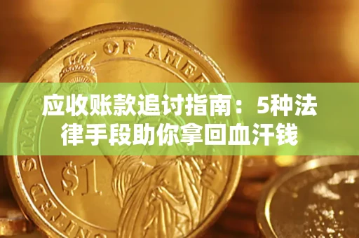 济南应收账款追讨指南：5种法律手段助你拿回血汗钱