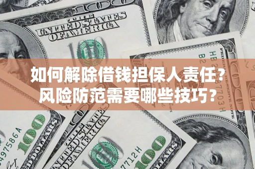 济南如何解除借钱担保人责任?风险防范需要哪些技巧? 济南如何解除借钱担保人责任?风险防范需要哪些技巧?