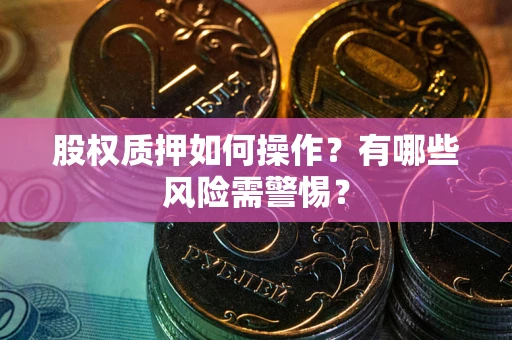 济南股权质押如何操作?有哪些风险需警惕? 济南股权质押如何操作?有哪些风险需警惕?
