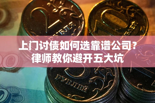 济南上门讨债如何选靠谱公司？律师教你避开五大坑