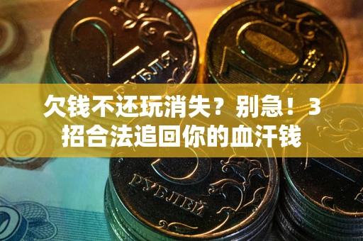 济南欠钱不还玩消失？别急！3招合法追回你的血汗钱