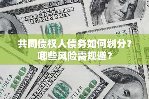 济南共同债权人债务如何划分?哪些风险需规避? 济南共同债权人债务如何划分?哪些风险需规避?