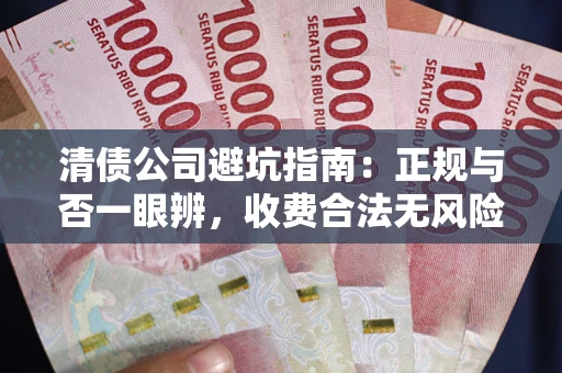 济南清债公司避坑指南:正规与否一眼辨,收费合法无风险这么办! 济南清债公司避坑指南:正规与否一眼辨,收费合法无风险这么办!
