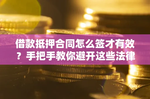 济南借款抵押合同怎么签才有效?手把手教你避开这些法律雷区 济南借款抵押合同怎么签才有效?手把手教你避开这些法律雷区