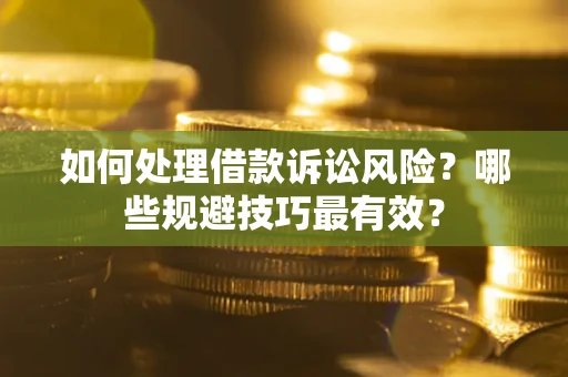 济南如何处理借款诉讼风险？哪些规避技巧最有效？