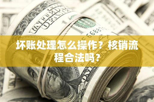 济南坏账处理怎么操作?核销流程合法吗? 济南坏账处理怎么操作?核销流程合法吗?