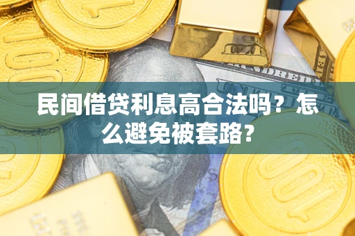 济南民间借贷利息高合法吗？怎么避免被套路？