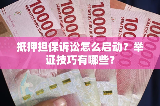 济南抵押担保诉讼怎么启动?举证技巧有哪些? 济南抵押担保诉讼怎么启动?举证技巧有哪些?