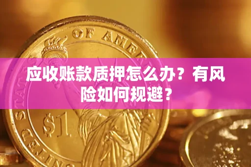济南应收账款质押怎么办?有风险如何规避? 济南应收账款质押怎么办?有风险如何规避?
