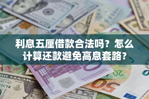 济南利息五厘借款合法吗?怎么计算还款避免高息套路? 济南利息五厘借款合法吗?怎么计算还款避免高息套路?