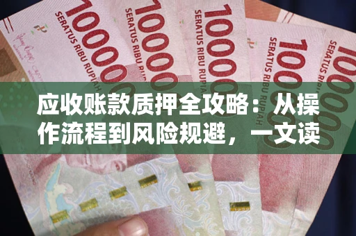 济南应收账款质押全攻略:从操作流程到风险规避,一文读懂! 济南应收账款质押全攻略:从操作流程到风险规避,一文读懂!