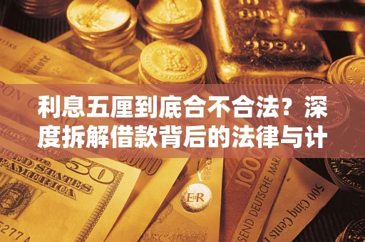 济南利息五厘到底合不合法?深度拆解借款背后的法律与计算逻辑 济南利息五厘到底合不合法?深度拆解借款背后的法律与计算逻辑