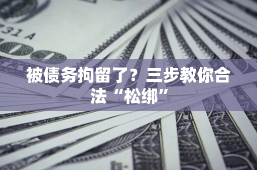 济南被债务拘留了？三步教你合法“松绑”
