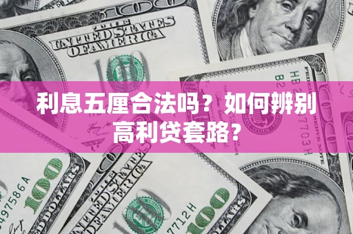 济南利息五厘合法吗?如何辨别高利贷套路? 济南利息五厘合法吗?如何辨别高利贷套路?