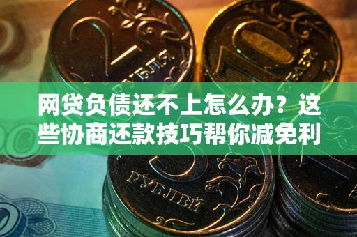 济南网贷负债还不上怎么办?这些协商还款技巧帮你减免利息! 济南网贷负债还不上怎么办?这些协商还款技巧帮你减免利息!