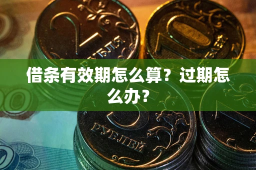 济南借条有效期怎么算?过期怎么办? 济南借条有效期怎么算?过期怎么办?