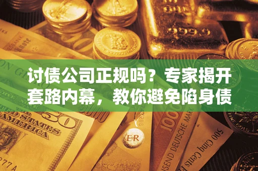 济南讨债公司正规吗?专家揭开套路内幕,教你避免陷身债坑 济南讨债公司正规吗?专家揭开套路内幕,教你避免陷身债坑