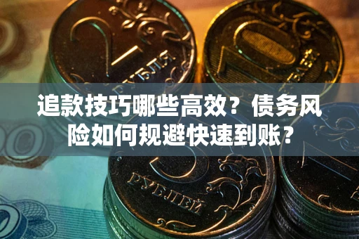 济南追款技巧哪些高效?债务风险如何规避快速到账? 济南追款技巧哪些高效?债务风险如何规避快速到账?