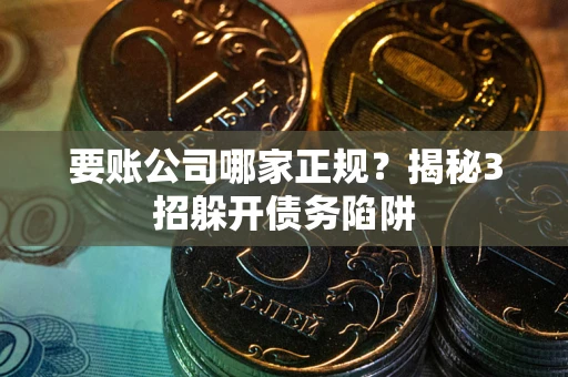 济南要账公司哪家正规?揭秘3招躲开债务陷阱 济南要账公司哪家正规?揭秘3招躲开债务陷阱