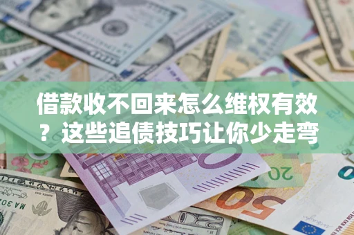 济南借款收不回来怎么维权有效?这些追债技巧让你少走弯路 济南借款收不回来怎么维权有效?这些追债技巧让你少走弯路