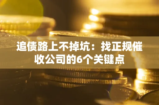 济南追债路上不掉坑:找正规催收公司的6个关键点 济南追债路上不掉坑:找正规催收公司的6个关键点